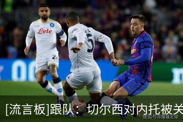 [流言板]跟队：切尔西对内托被关注不意外；坚称未主动兜售+未有标价